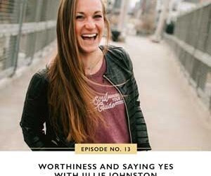 Ep #13: Worthiness and Saying Yes with Jillie Johnston