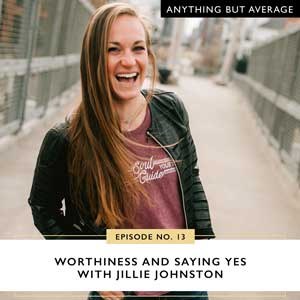 Ep #13: Worthiness and Saying Yes with Jillie Johnston