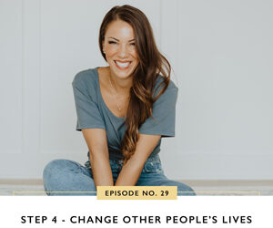 Ep #29: Step 4 – Change Other People’s Lives