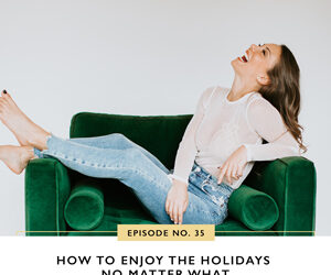 Ep #35: How to Enjoy the Holidays No Matter What