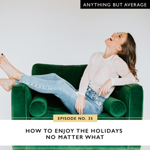 Ep #35: How to Enjoy the Holidays No Matter What