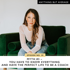 Myth #3 – You Have to Know Everything and Have the Perfect Life to Be a Coach