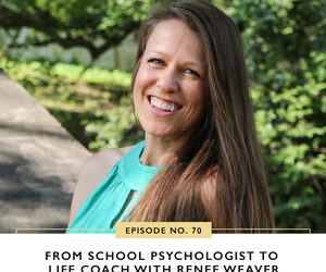 Ep #70: From School Psychologist to Life Coach with Renee Weaver