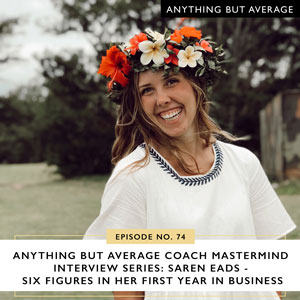 Ep #74: Anything but Average Coach Mastermind Interview Series: Saren Eads – Six Figures in Her First Year in Business